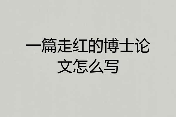 一篇走红的博士论文怎么写