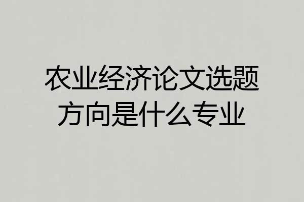 农业经济论文选题方向是什么专业
