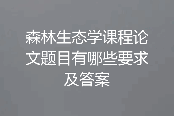 森林生态学课程论文题目有哪些要求及答案