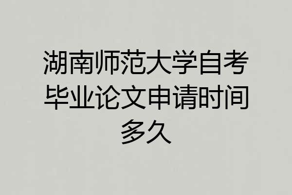 湖南师范大学自考毕业论文申请时间多久