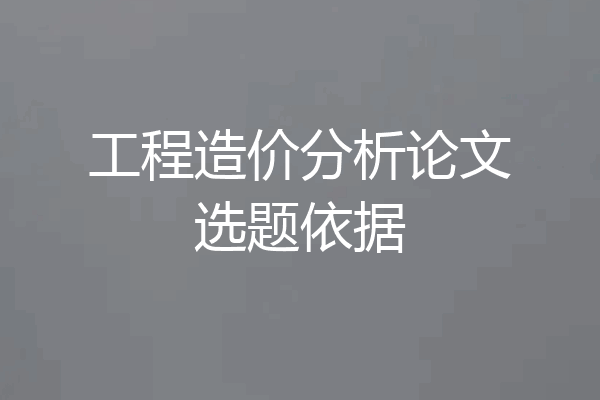 工程造价分析论文选题依据