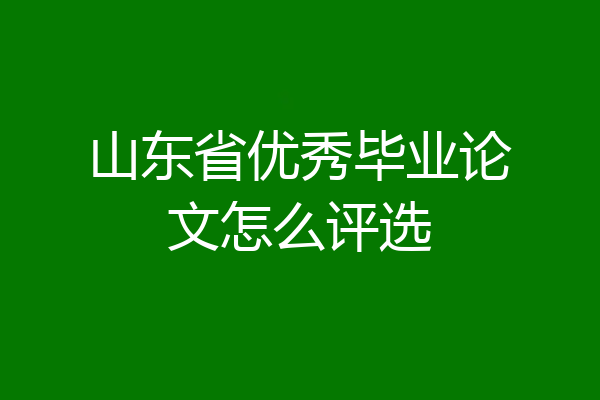 山东省优秀毕业论文怎么评选