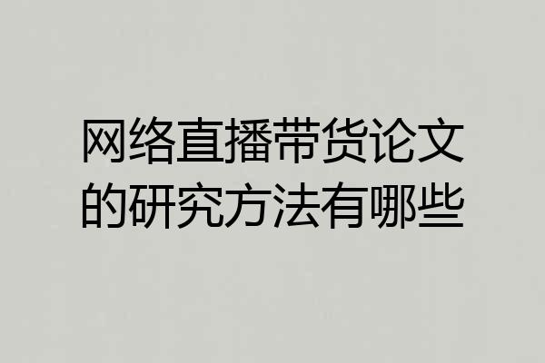 网络直播带货论文的研究方法有哪些