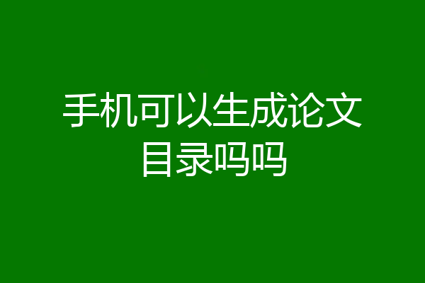 手机可以生成论文目录吗吗