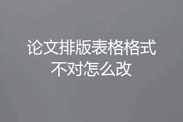 论文排版表格格式不对怎么改