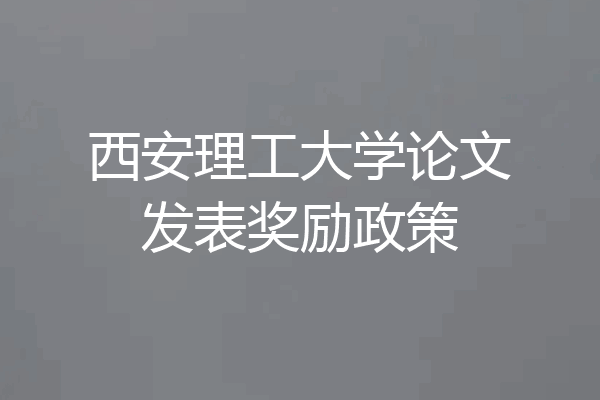 西安理工大学论文发表奖励政策