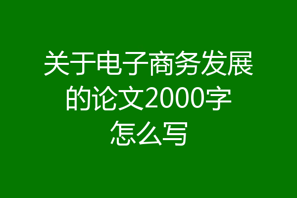 关于电子商务发展的论文2000字怎么写