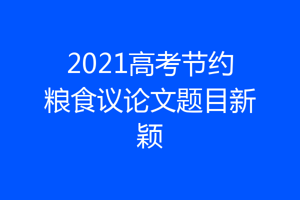 2021高考节约粮食议论文题目新颖