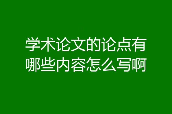 学术论文的论点有哪些内容怎么写啊
