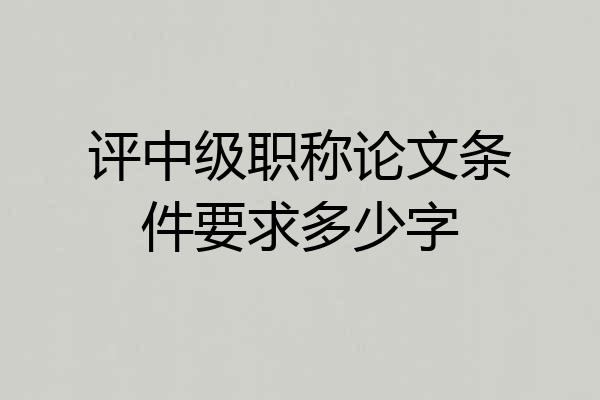评中级职称论文条件要求多少字