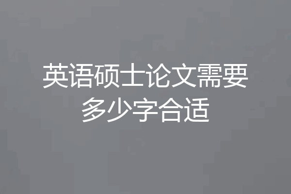 英语硕士论文需要多少字合适