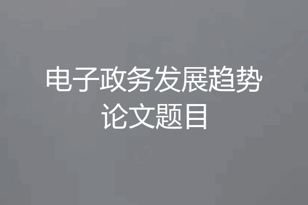 电子政务发展趋势论文题目