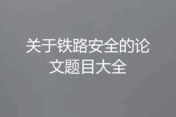 关于铁路安全的论文题目大全
