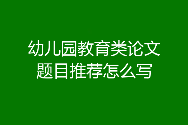 幼儿园教育类论文题目推荐怎么写