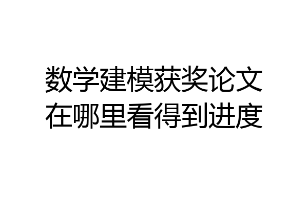 数学建模获奖论文在哪里看得到进度