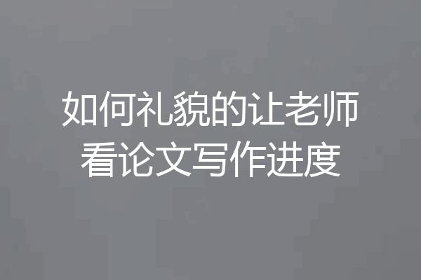 如何礼貌的让老师看论文写作进度