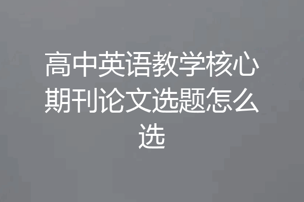 高中英语教学核心期刊论文选题怎么选