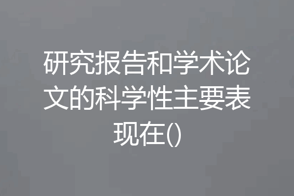 研究报告和学术论文的科学性主要表现在()