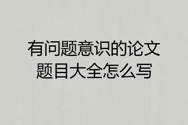 有问题意识的论文题目大全怎么写