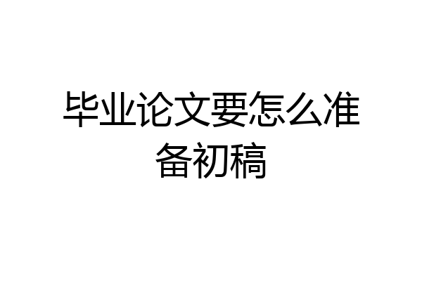 毕业论文要怎么准备初稿
