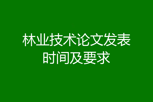 林业技术论文发表时间及要求