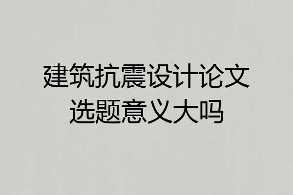 建筑抗震设计论文选题意义大吗