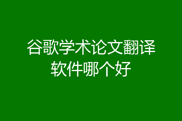 谷歌学术论文翻译软件哪个好