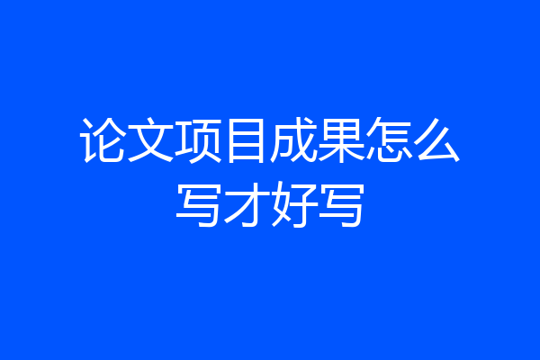 论文项目成果怎么写才好写