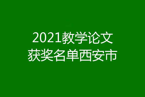 2021教学论文获奖名单西安市