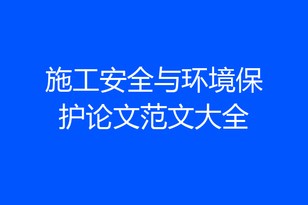 施工安全与环境保护论文范文大全