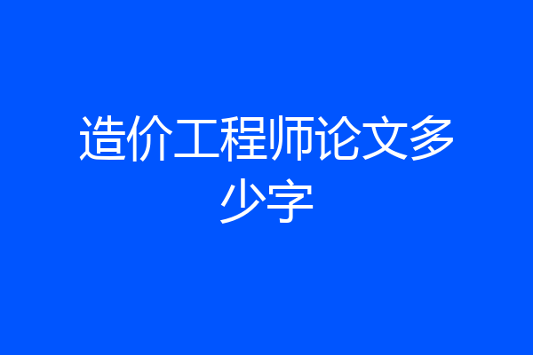 造价工程师论文多少字
