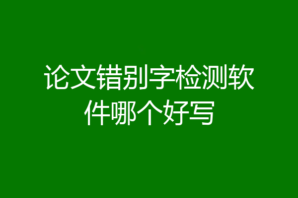 论文错别字检测软件哪个好写