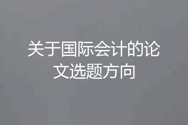 关于国际会计的论文选题方向