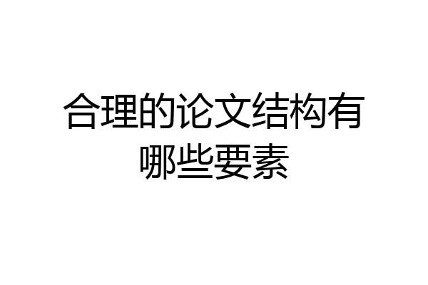 合理的论文结构有哪些要素
