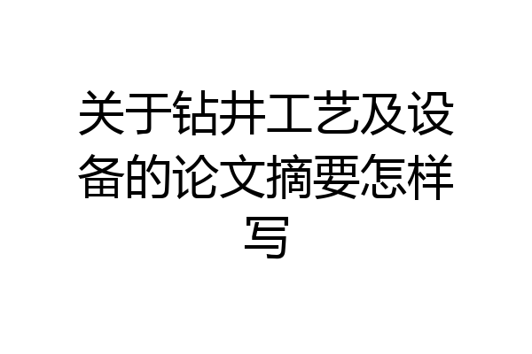 关于钻井工艺及设备的论文摘要怎样写