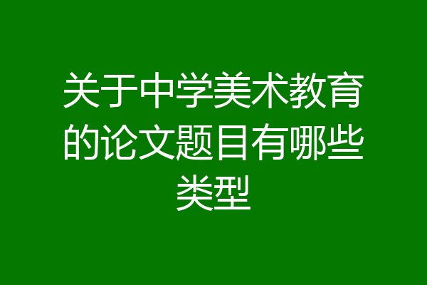 关于中学美术教育的论文题目有哪些类型