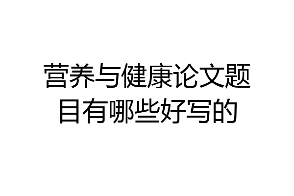 营养与健康论文题目有哪些好写的