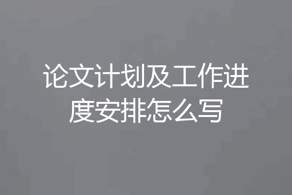 论文计划及工作进度安排怎么写