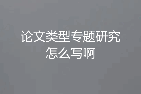 论文类型专题研究怎么写啊