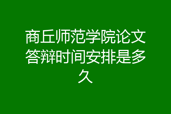 商丘师范学院论文答辩时间安排是多久