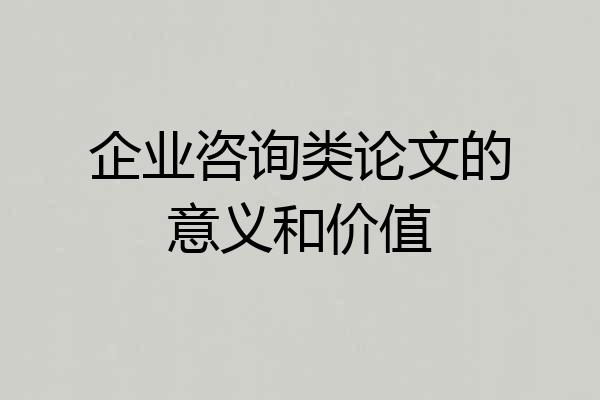 企业咨询类论文的意义和价值
