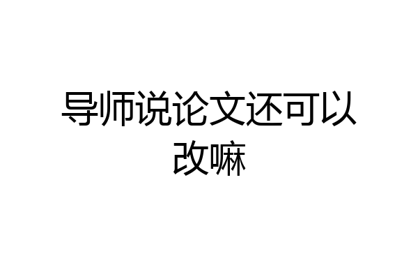 导师说论文还可以改嘛