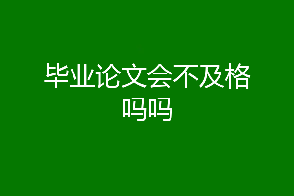 毕业论文会不及格吗吗