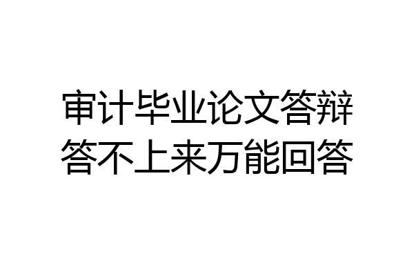 审计毕业论文答辩答不上来万能回答