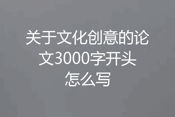 关于文化创意的论文3000字开头怎么写