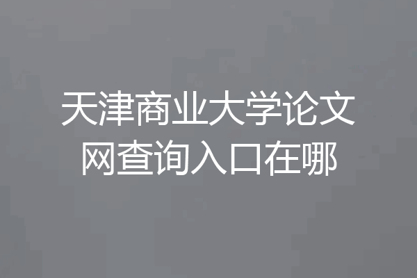 天津商业大学论文网查询入口在哪