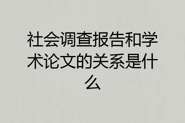 社会调查报告和学术论文的关系是什么