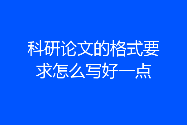 科研论文的格式要求怎么写好一点