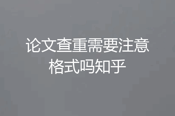论文查重需要注意格式吗知乎