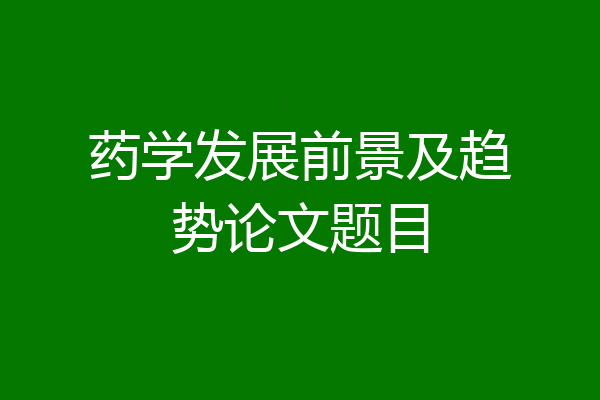 药学发展前景及趋势论文题目